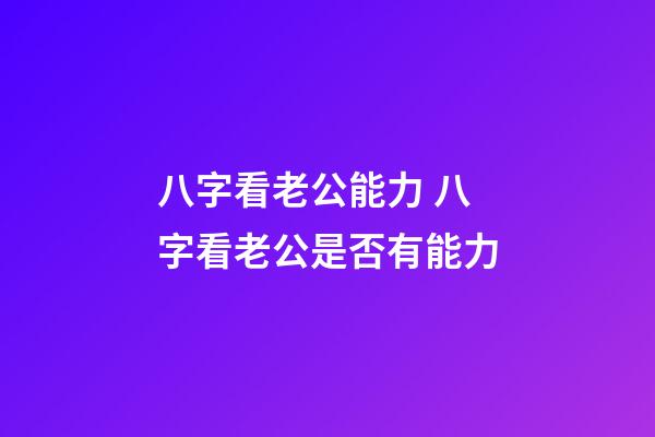 八字看老公能力 八字看老公是否有能力